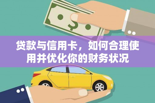 梅山贷款与信用卡，如何合理使用并优化你的财务状况