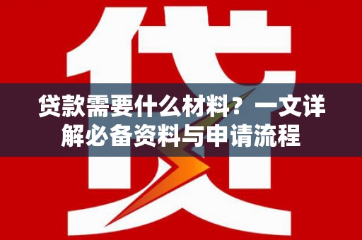 涿州贷款需要什么材料？一文详解必备资料与申请流程