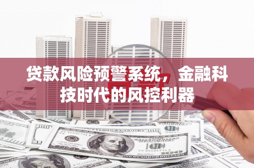 淮安贷款风险预警系统，金融科技时代的风控利器