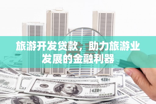 南化旅游开发贷款，助力旅游业发展的金融利器