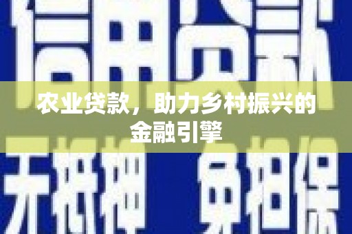 慈利农业贷款，助力乡村振兴的金融引擎