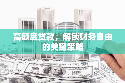 龙湾高额度贷款，解锁财务自由的关键策略