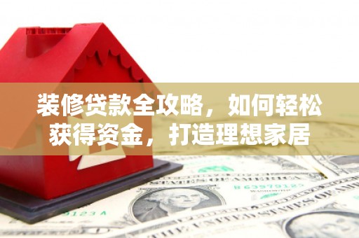 澎湖装修贷款全攻略，如何轻松获得资金，打造理想家居