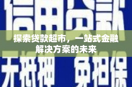 淄博探索贷款超市，一站式金融解决方案的未来