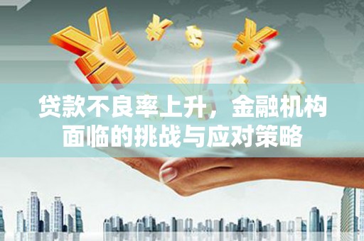 上城贷款不良率上升，金融机构面临的挑战与应对策略