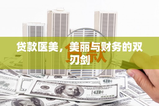 耀州贷款医美，美丽与财务的双刃剑