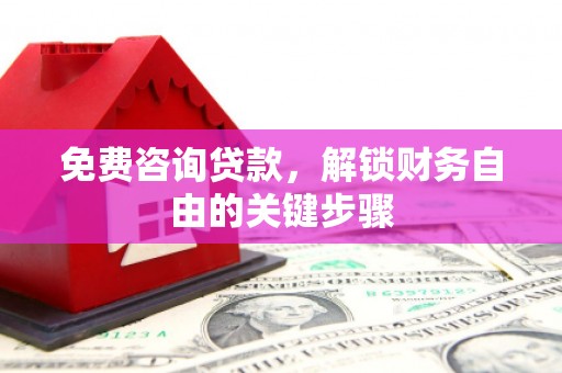 六枝免费咨询贷款，解锁财务自由的关键步骤