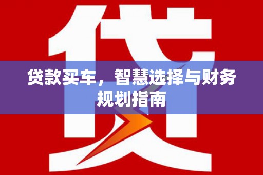 芎林贷款买车，智慧选择与财务规划指南