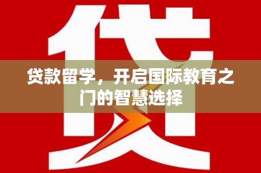 青阳贷款留学，开启国际教育之门的智慧选择