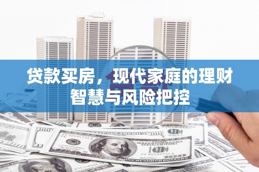 章丘贷款买房，现代家庭的理财智慧与风险把控