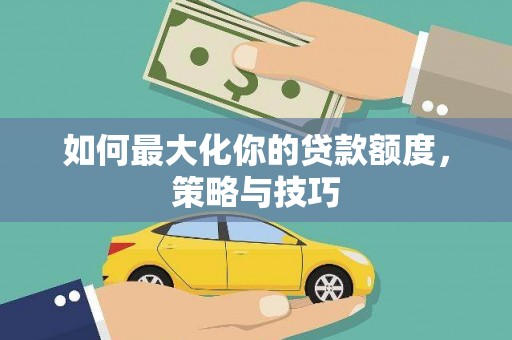鹿草如何最大化你的贷款额度，策略与技巧
