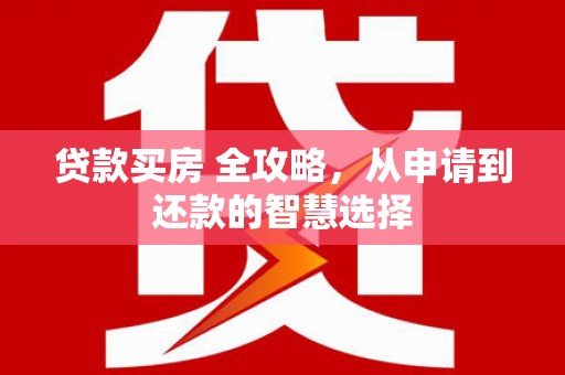 华阴贷款买房 全攻略，从申请到还款的智慧选择