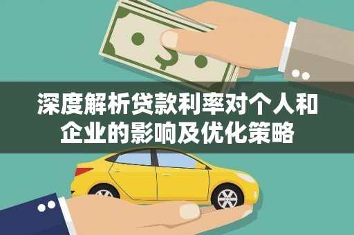 拉孜深度解析贷款利率对个人和企业的影响及优化策略