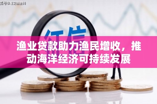 花地玛堂区渔业贷款助力渔民增收，推动海洋经济可持续发展