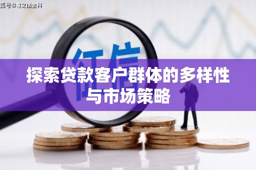 固始探索贷款客户群体的多样性与市场策略
