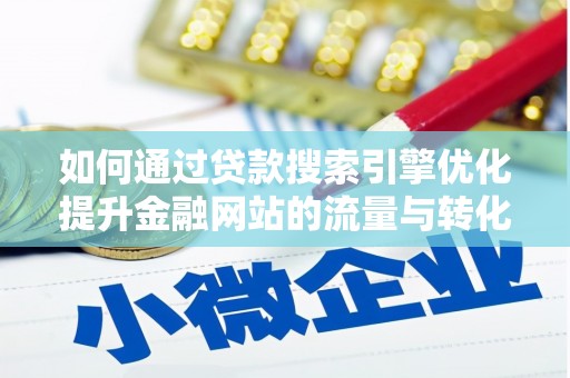 孝感如何通过贷款搜索引擎优化提升金融网站的流量与转化率