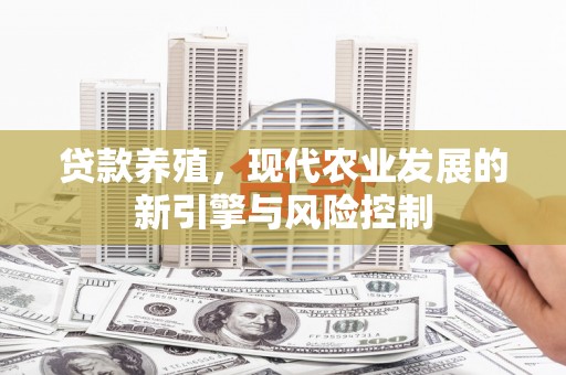 大甲贷款养殖，现代农业发展的新引擎与风险控制