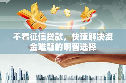鹿草不看征信贷款，快速解决资金难题的明智选择