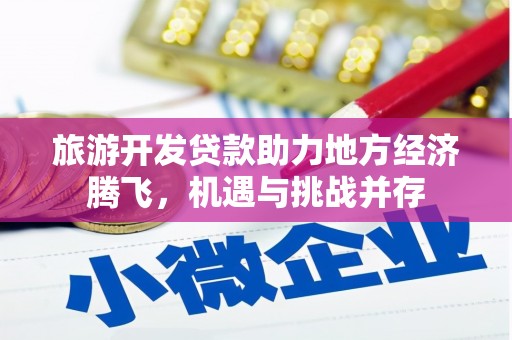 巍山旅游开发贷款助力地方经济腾飞，机遇与挑战并存