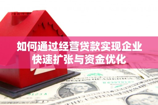 迭部如何通过经营贷款实现企业快速扩张与资金优化