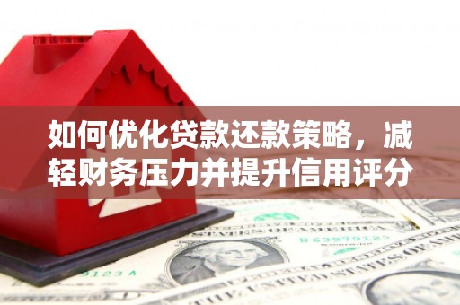 乳源如何优化贷款还款策略，减轻财务压力并提升信用评分