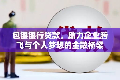 嘉祥包银银行贷款，助力企业腾飞与个人梦想的金融桥梁