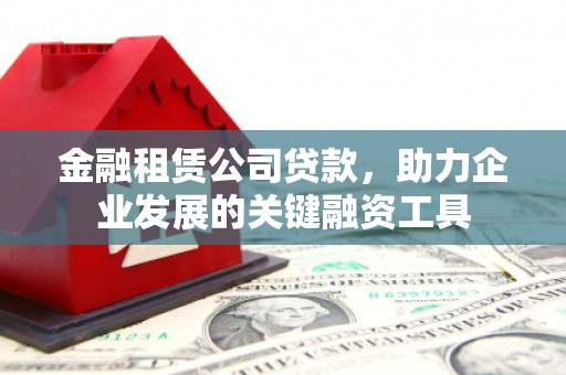 中区金融租赁公司贷款，助力企业发展的关键融资工具