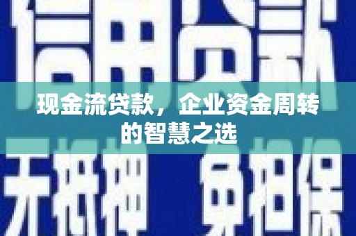 邱县现金流贷款，企业资金周转的智慧之选