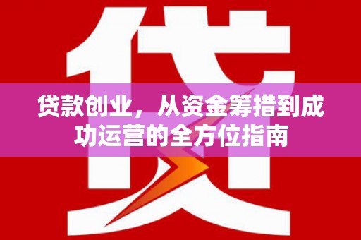 新埤贷款创业，从资金筹措到成功运营的全方位指南