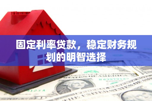 六横固定利率贷款，稳定财务规划的明智选择