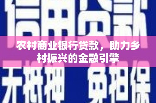 都江堰农村商业银行贷款，助力乡村振兴的金融引擎