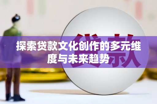 沙依巴克探索贷款文化创作的多元维度与未来趋势