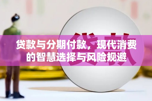 平度贷款与分期付款，现代消费的智慧选择与风险规避
