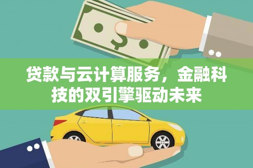 西青贷款与云计算服务，金融科技的双引擎驱动未来