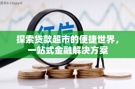 涡阳探索贷款超市的便捷世界，一站式金融解决方案
