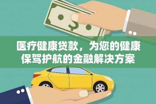 洛扎医疗健康贷款，为您的健康保驾护航的金融解决方案