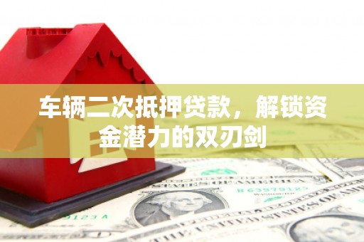 南屯车辆二次抵押贷款，解锁资金潜力的双刃剑