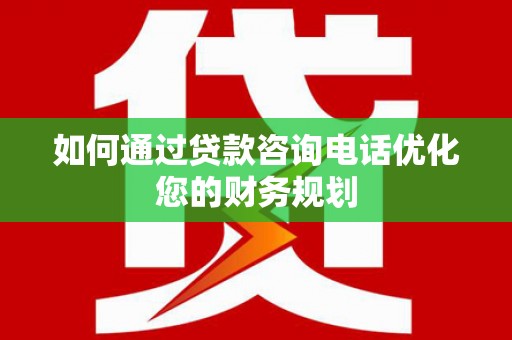 西和如何通过贷款咨询电话优化您的财务规划