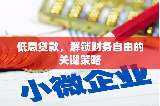 崇阳低息贷款，解锁财务自由的关键策略