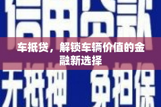 吕梁车抵贷，解锁车辆价值的金融新选择