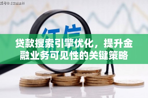 阜南贷款搜索引擎优化，提升金融业务可见性的关键策略
