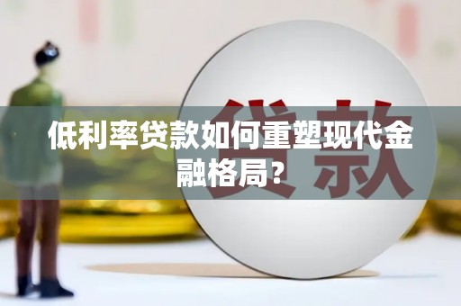 樊城低利率贷款如何重塑现代金融格局？