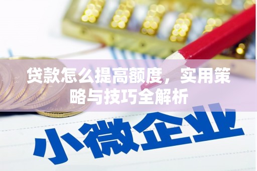 金秀贷款怎么提高额度，实用策略与技巧全解析