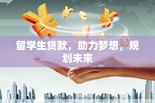名间留学生贷款，助力梦想，规划未来