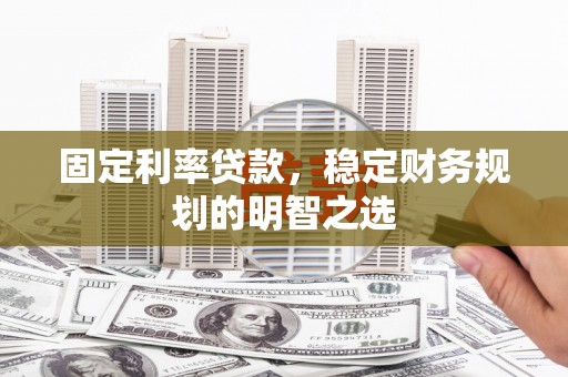 田东固定利率贷款，稳定财务规划的明智之选
