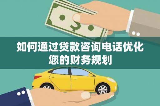 白碱滩如何通过贷款咨询电话优化您的财务规划