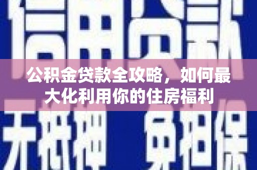 剑阁公积金贷款全攻略，如何最大化利用你的住房福利