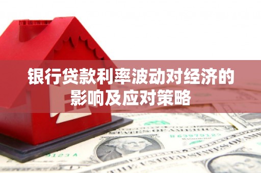 石龙银行贷款利率波动对经济的影响及应对策略