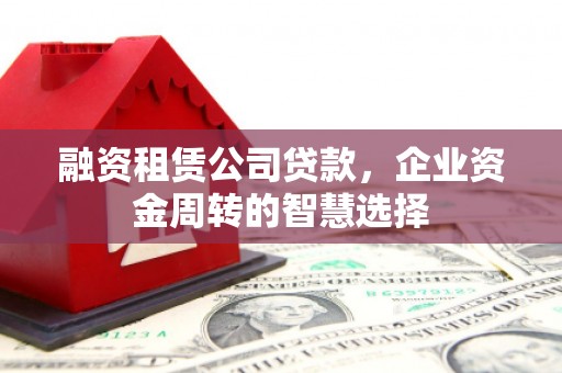 员山融资租赁公司贷款，企业资金周转的智慧选择