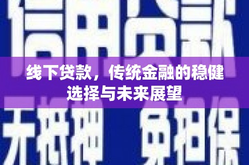 灯塔线下贷款，传统金融的稳健选择与未来展望